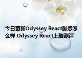 今日更新Odyssey React脚感怎么样 Odyssey React上脚测评