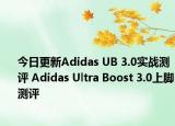 今日更新Adidas UB 3.0实战测评 Adidas Ultra Boost 3.0上脚测评