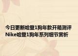 今日更新哈登1狗年款开箱测评 Nike哈登1狗年系列细节赏析