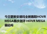 今日更新安德玛全新跑鞋HOVR MEGA跑步测评 HOVR MEGA偏码吗