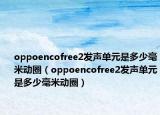 oppoencofree2发声单元是多少毫米动圈（oppoencofree2发声单元是多少毫米动圈）