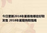 今日更新2018年暑假有哪些好鞋发售 2018年暑期购鞋指南