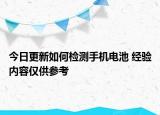今日更新如何检测手机电池 经验内容仅供参考