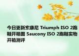 今日更新索康尼 Triumph ISO 2跑鞋开箱图 Saucony ISO 2跑鞋实物开箱测评