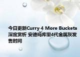 今日更新Curry 4 More Buckets深度赏析 安德玛库里4代金属灰发售时间
