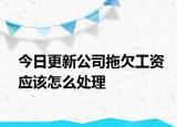 今日更新公司拖欠工资应该怎么处理