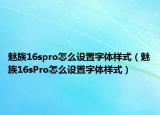 魅族16spro怎么设置字体样式（魅族16sPro怎么设置字体样式）