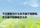今日更新为什么冬天被子有静电,冬天被子起静电怎么办