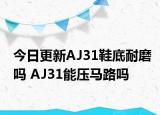 今日更新AJ31鞋底耐磨吗 AJ31能压马路吗
