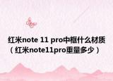 红米note 11 pro中框什么材质（红米note11pro重量多少）