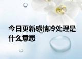 今日更新感情冷处理是什么意思