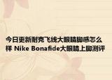 今日更新耐克飞线大眼睛脚感怎么样 Nike Bonafide大眼睛上脚测评