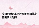 今日更新列车运行图调整,暂停发售要多长时间