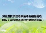 淘宝退货极速退款后还会被强制退回吗（淘宝极速退款后会被退回吗）