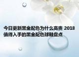 今日更新黑金配色为什么高贵 2018值得入手的黑金配色球鞋盘点