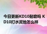 今日更新KD10耐磨吗 KD10打水泥地怎么样