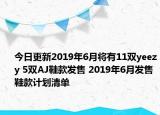 今日更新2019年6月将有11双yeezy 5双AJ鞋款发售 2019年6月发售鞋款计划清单