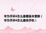 华为手环6怎么查看版本更新（华为手环6怎么查找手机）