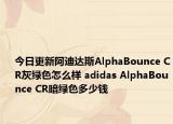 今日更新阿迪达斯AlphaBounce CR灰绿色怎么样 adidas AlphaBounce CR暗绿色多少钱