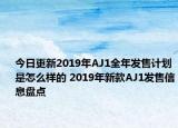 今日更新2019年AJ1全年发售计划是怎么样的 2019年新款AJ1发售信息盘点
