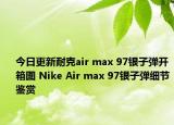 今日更新耐克air max 97银子弹开箱图 Nike Air max 97银子弹细节鉴赏