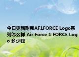 今日更新耐克AF1FORCE Logo系列怎么样 Air Force 1 FORCE Logo 多少钱