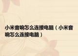 小米音响怎么连接电脑（小米音响怎么连接电脑）