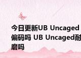 今日更新UB Uncaged偏码吗 UB Uncaged耐磨吗