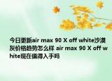 今日更新air max 90 X off white沙漠灰价格趋势怎么样 air max 90 X off white现在值得入手吗