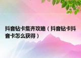抖音钻卡集齐攻略（抖音钻卡抖音卡怎么获得）