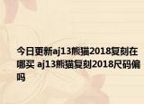 今日更新aj13熊猫2018复刻在哪买 aj13熊猫复刻2018尺码偏吗