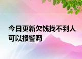 今日更新欠钱找不到人可以报警吗
