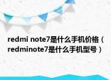 redmi note7是什么手机价格（redminote7是什么手机型号）