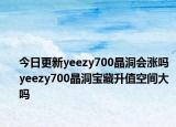 今日更新yeezy700晶洞会涨吗 yeezy700晶洞宝藏升值空间大吗