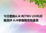 今日更新AJ4 RETRO LEVIS开箱测评 AJ4李维斯实物鉴赏