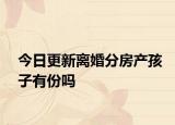 今日更新离婚分房产孩子有份吗