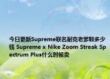今日更新Supreme联名耐克老爹鞋多少钱 Supreme x Nike Zoom Streak Spectrum Plus什么时候卖