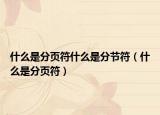 什么是分页符什么是分节符（什么是分页符）