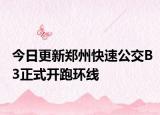 今日更新郑州快速公交B3正式开跑环线