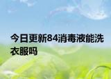 今日更新84消毒液能洗衣服吗