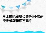 今日更新马铃薯怎么保存不发芽,马铃薯如何保存不变绿