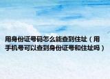 用身份证号码怎么能查到住址（用手机号可以查到身份证号和住址吗）