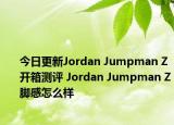 今日更新Jordan Jumpman Z开箱测评 Jordan Jumpman Z脚感怎么样