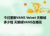 今日更新VANS Velvet 天鹅绒多少钱 天鹅绒VANS在哪买