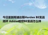 今日更新阿迪达斯Harden BE实战测评 Adidas哈登BE实战怎么样