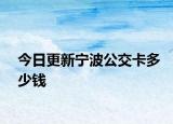 今日更新宁波公交卡多少钱