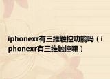iphonexr有三维触控功能吗（iphonexr有三维触控嘛）