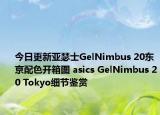 今日更新亚瑟士GelNimbus 20东京配色开箱图 asics GelNimbus 20 Tokyo细节鉴赏