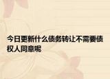 今日更新什么债务转让不需要债权人同意呢