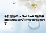今日更新Why Not Zer0.2后掌采用鞋标缓震 威少二代发售时间推迟了